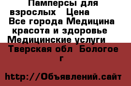 Памперсы для взрослых › Цена ­ 200 - Все города Медицина, красота и здоровье » Медицинские услуги   . Тверская обл.,Бологое г.